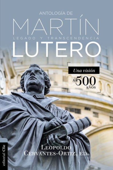 Antología de Martín Lutero: Legado y transcendencia. Una vision antológica.