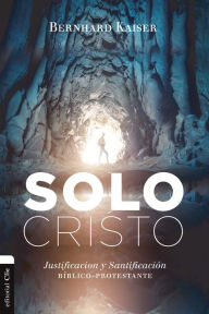 Title: Solo Cristo: Justificación y santificación bíblico-protestante, Author: Bernhard Kaiser Peil