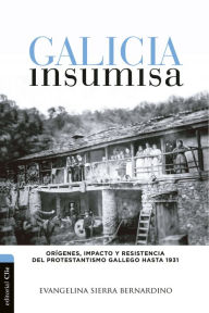 Title: Galicia insumisa: Orígenes, impacto y resistencia del protestantismo gallego hasta 1931, Author: Evangelina Sierra Bernardino