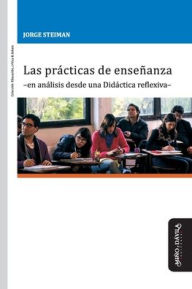 Title: Las prácticas de enseñanza -en análisis desde una Didáctica reflexiva-, Author: Jorge Steiman