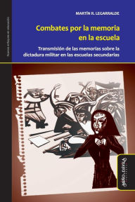 Title: Combates por la memoria en la escuela: Transmisión de las memorias sobre la última dictadura en las escuelas, Author: Martín Legarralde