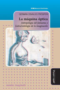 Title: La mï¿½quina ï¿½ptica: Antropologï¿½a del fantasma y (extra)ontologï¿½a de la imaginaciï¿½n, Author: Germïn Osvaldo Prïsperi