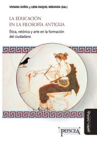 Title: La educación en la filosofía antigua: Ética, retórica y arte en la formación del ciudadano, Author: Lidia Raquel Miranda