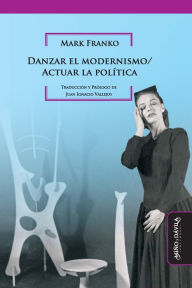 Title: Danzar el modernismo / Actuar la polï¿½tica, Author: Juan Ignacio Vallejos