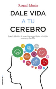 Title: Dale vida a tu cerebro: La guía definitiva de neuroalimentos y hábitos saludables para un cerebro feliz, Author: Raquel Marín