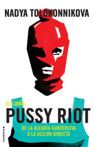 Title: El libro Pussy Riot: De la alegría subversiva a la acción directa, Author: Nadya Tolokonnikova