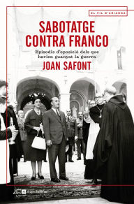 Title: Sabotatge contra Franco: Episodis d'oposició dels que havien guanyat la guerra, Author: Joan Safont
