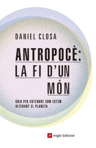 Title: Antropocè: la fi d'un món: Guia per entendre com estem alterant el planeta, Author: Daniel Closa