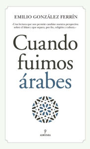 Title: Cuando fuimos árabes, Author: Emilio Gonzalez-Ferrin