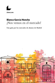 Title: ¡Nos vemos en el mercado!: Una guía por los mercados de abastos de Madrid, Author: Blanca García Henche