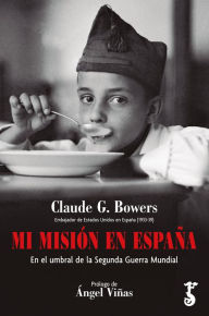 Title: Mi misión en España: En el umbral de la Segunda Guerra Mundial, Author: Claude G. Bowers