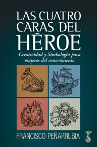 Title: Las cuatro caras del héroe: Creatividad y Simbolismo para viajeros del conocimiento, Author: Francisco Peñarrubia