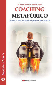 Title: Coaching metafórico: Cambia tu vida utilizando el poder de las metáforas, Author: Dr. Ángel Francisco Briones-Barco