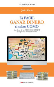 Title: Es fácil ganar dinero si sabes cómo: Las claves de los negocios online para generar dinero sin tenerlo, Author: Javier Corro