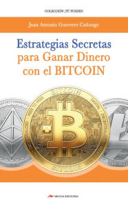 Title: Estrategias secretas para ganar dinero con el bitcoin: El procedimiento exacto para conseguir un ingreso extra con las criptomonedas, Author: J. A. Guerrero Cañongo