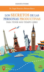 Title: Los secretos de las personas productivas para tener más tiempo libre: Cómo convertirte en un trabajador de alto rendimiento triplicando tu productividad., Author: Ángel Francisco Briones-Barco