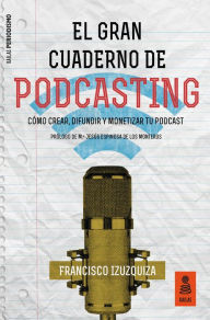 Title: El Gran Cuaderno de Podcasting: Cómo crear, difundir y monetizar tu podcast, Author: Francisco Izuzquiza