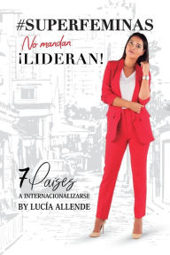 Title: #SUPERFÉMINAS..no mandan. Lideran!: 7 PaÍses a internacionalizarte., Author: Lucia Allende