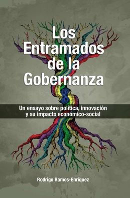 Los Entramados de la Gobernanza: Un ensayo sobre política,innovación y su impacto economico-social