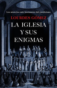 Title: La iglesia y sus enigmas: Los misterios más fascinantes del catolicismo, Author: Lourdes Gómez Martín