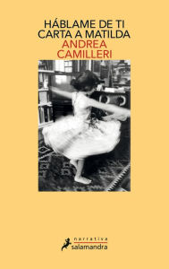 Title: Háblame de ti: Carta a Matilda (Tell Me about You: Letter to Matilda), Author: Andrea Camilleri