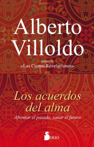 Title: Los acuerdos del alma: Afrontar el pasado, sanar el futuro, Author: Alberto Villoldo