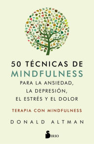 Title: 50 técnicas de mindfullness para la ansiedad, la depresión, el estrés y el dolor, Author: Donald Altman