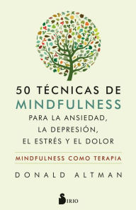 Title: 50 técnicas de mindfulness para la ansiedad, la depresión, el estrés y el dolor: Mindfulness como terapia, Author: Donald Altman