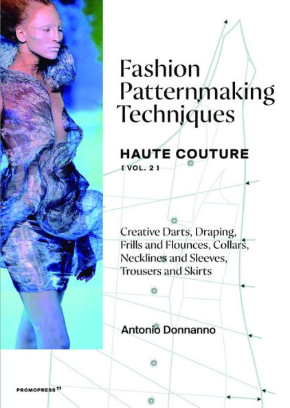 Fashion Patternmaking Techniques - Haute Couture [vol. 2]: Creative Darts, Draping, Frills and Flounces, Collars, Necklines and Sleeves, Trousers and Skirts
