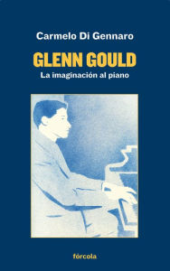 Title: Glenn Gould: La imaginación al piano, Author: Carmelo di Gennaro