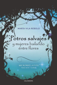 Title: Potros salvajes y mujeres bailando entre flores: Microrrelatos para reír y soñar, Author: María Vila Rebolo