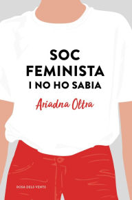 Title: Soc feminista i no ho sabia: Reflexions d'una dona que creia que podia fer (quasi) el mateix que un home, Author: Ariadna Oltra