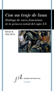 Title: Con un traje de luna: Diálogo de voces femeninas de la primera mitad del siglo XX, Author: Pepa Merlo