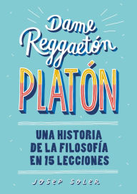 Title: Dame reggaeton, Platón: Una historia de la filosofía en 15 lecciones, Author: Josep Soler
