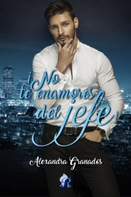 Title: ¡No te enamores del jefe!, Author: Alexandra Granados