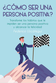 Title: ¿Cómo ser una persona positiva?: Transforme los hábitos que le impiden ser una persona positiva y alcanzar la felicidad, Author: Federico Uzcátegui