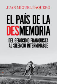 Title: El país de la desmemoria: Del genocidio franquista al silencio interminable, Author: Juan Miguel Baquero