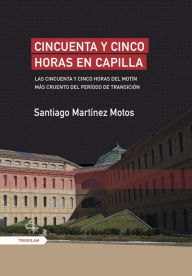 Title: Cincuenta y cinco horas en capilla: Las cincuenta y cinco horas del motín más cruento del período de Transición, Author: Santiago Martínez Motos