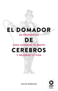 Title: El domador de cerebros: 40 propuestas para dominar tu mente y mejorar tu vida, Author: David Serrano