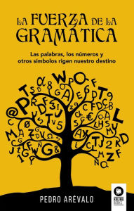 Title: La fuerza de la gramática: Las palabras, los números y otros símbolos rigen nuestro destino, Author: Pedro Arévalo Viñuales