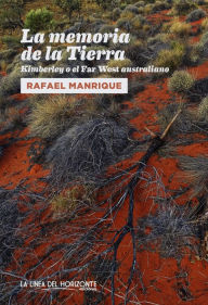 Title: La memoria de la Tierra: Kimberley o el Far West australiano, Author: Rafael Manrique