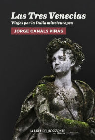 Title: Las Tres Venecias: Viajes por la Italia mitteleuropea, Author: Jorge Canals Piñas