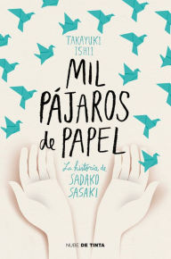 Title: Mil pájaros de papel. La historia de Sadako Sasaki / One Thousand Paper Cranes: The Story of Sadako and the Children's Peace Statue, Author: Ishii Takayuki