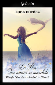 Title: La flor que nunca se marchitó (Los días robados 2), Author: Luna Dueñas