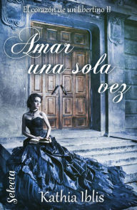 Title: Amar una sola vez (El corazón de un libertino 2), Author: Kathia Iblis