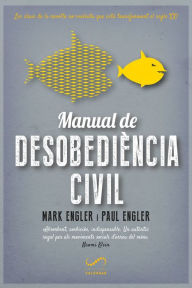 Title: Manual de desobediència civil: Les claus de la revolta no-violenta que està transformant el segle XXI, Author: Mark Engler