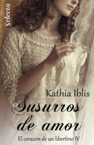 Title: Susurros de amor (El corazón de un libertino 4), Author: Kathia Iblis
