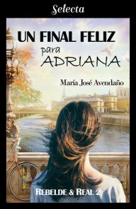 Title: Un final feliz para Adriana (Bilogía Rebelde y real 2), Author: María José Avendaño