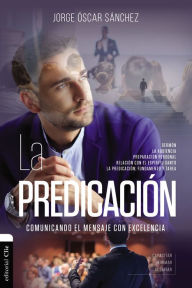 Title: La predicación: Comunicando el mensaje con excelencia, Author: Jorge Oscar Sánchez