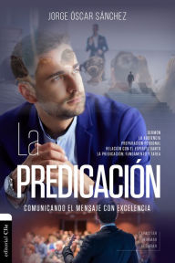 Title: La predicación: Comunicando el mensaje con excelencia, Author: Jorge Óscar Sánchez